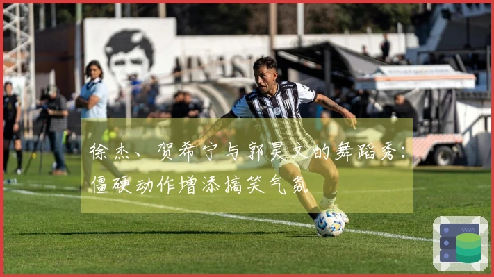 徐杰、贺希宁与郭昊文的舞蹈秀：僵硬动作增添搞笑气氛
