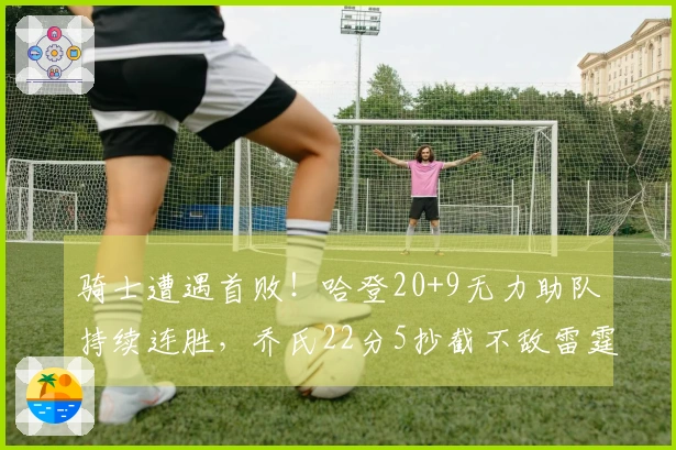 骑士遭遇首败！哈登20+9无力助队持续连胜，乔氏22分5抄截不敌雷霆残阵