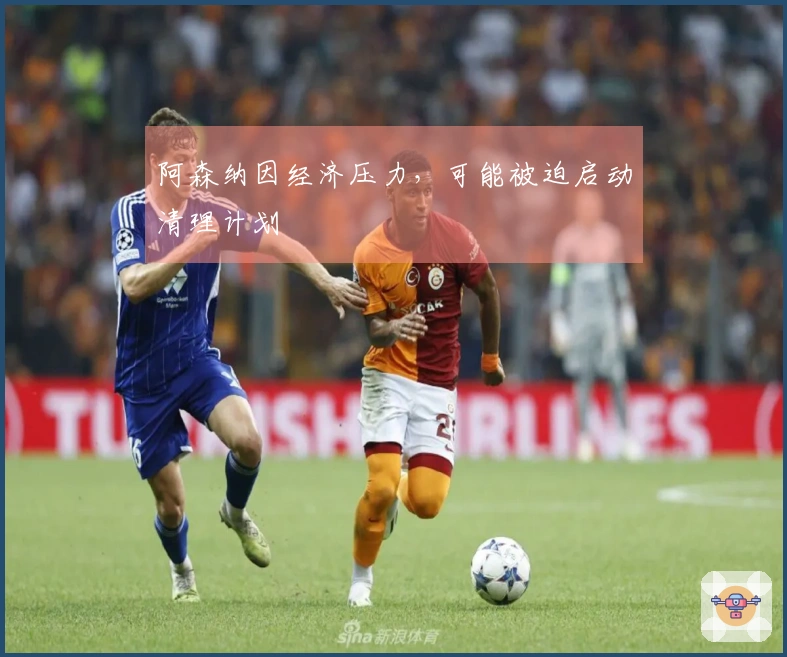 阿森纳因经济压力，可能被迫启动清理计划