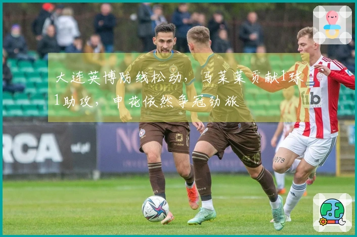 大连英博防线松动，马莱莱贡献1球1助攻，申花依然争冠劲旅