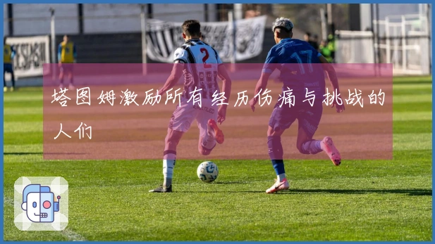 塔图姆激励所有经历伤痛与挑战的人们
