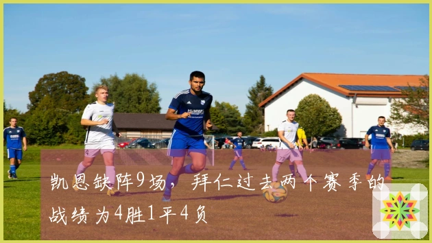 凯恩缺阵9场，拜仁过去两个赛季的战绩为4胜1平4负