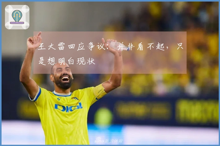 王大雷回应争议：并非看不起，只是想明白现状