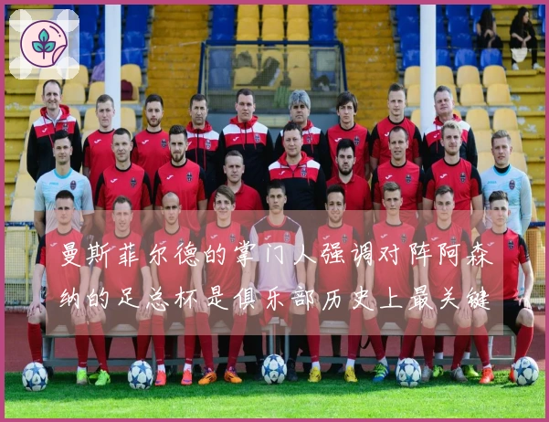 曼斯菲尔德的掌门人强调对阵阿森纳的足总杯是俱乐部历史上最关键的赛事