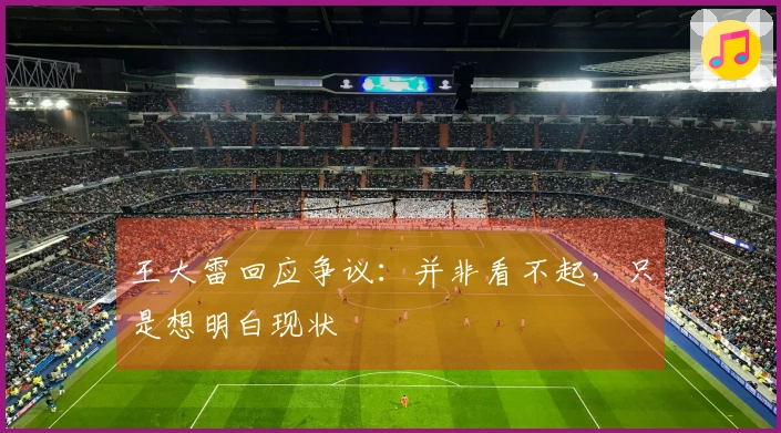 王大雷回应争议：并非看不起，只是想明白现状