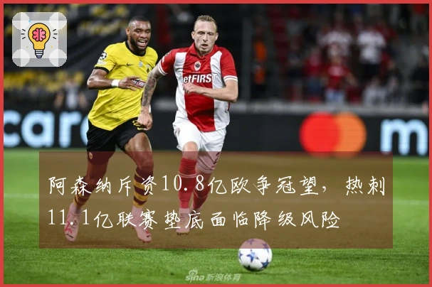 阿森纳斥资10.8亿欧争冠望，热刺11.1亿联赛垫底面临降级风险