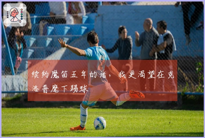 续约魔笛五年的话，我更渴望在克洛普麾下踢球