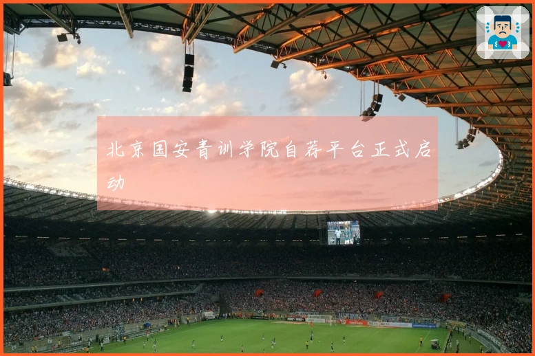 北京国安青训学院自荐平台正式启动