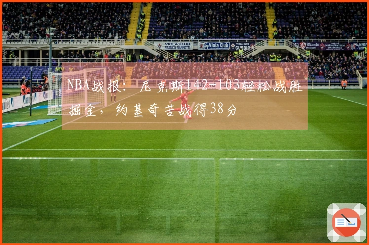 NBA战报：尼克斯142-103轻松战胜掘金，约基奇苦战得38分